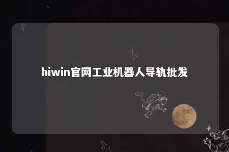 hiwin官网工业机器人导轨批发