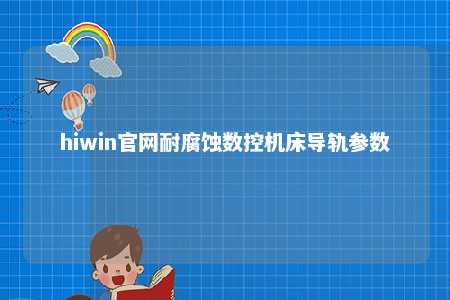 hiwin官网耐腐蚀数控机床导轨参数
