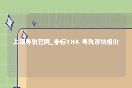 上银导轨官网_非标THK 导轨滑块报价