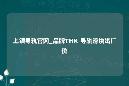 上银导轨官网_品牌THK 导轨滑块出厂价