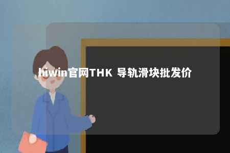 hiwin官网THK 导轨滑块批发价