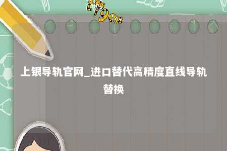 上银导轨官网_进口替代高精度直线导轨替换