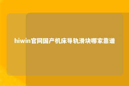 hiwin官网国产机床导轨滑块哪家靠谱