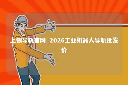 上银导轨官网_2026工业机器人导轨批发价