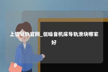 上银导轨官网_低噪音机床导轨滑块哪家好