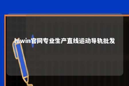 hiwin官网专业生产直线运动导轨批发