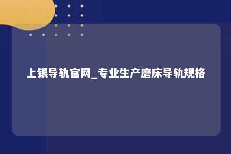 上银导轨官网_专业生产磨床导轨规格