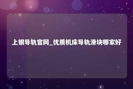 上银导轨官网_优质机床导轨滑块哪家好