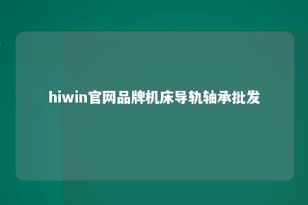 hiwin官网品牌机床导轨轴承批发
