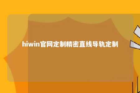hiwin官网定制精密直线导轨定制