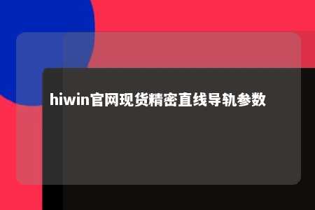 hiwin官网现货精密直线导轨参数
