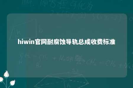 hiwin官网耐腐蚀导轨总成收费标准
