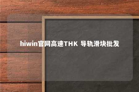 hiwin官网高速THK 导轨滑块批发