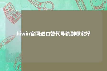 hiwin官网进口替代导轨副哪家好
