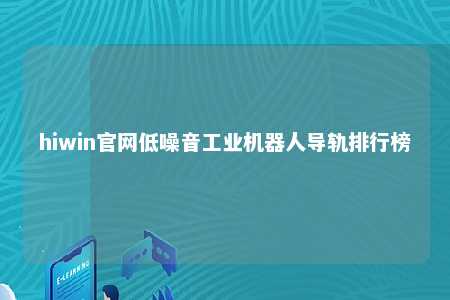 hiwin官网低噪音工业机器人导轨排行榜