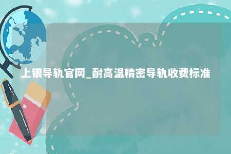 上银导轨官网_耐高温精密导轨收费标准