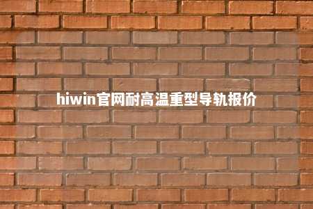 hiwin官网耐高温重型导轨报价
