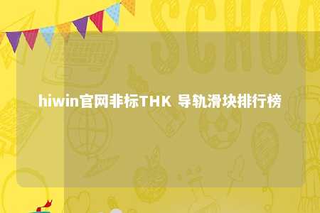 hiwin官网非标THK 导轨滑块排行榜