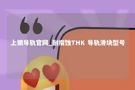 上银导轨官网_耐腐蚀THK 导轨滑块型号