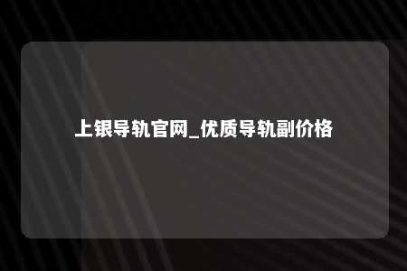 上银导轨官网_优质导轨副价格