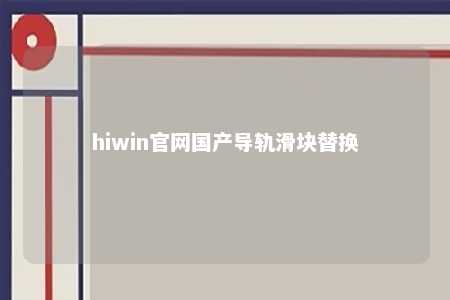 hiwin官网国产导轨滑块替换