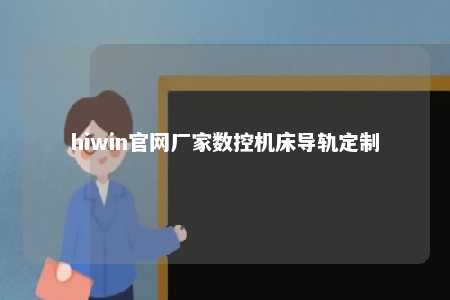 hiwin官网厂家数控机床导轨定制