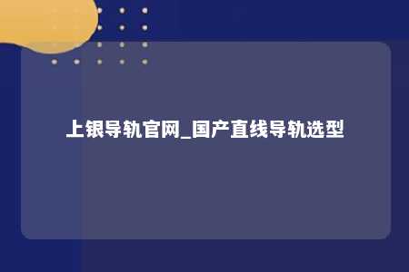 上银导轨官网_国产直线导轨选型