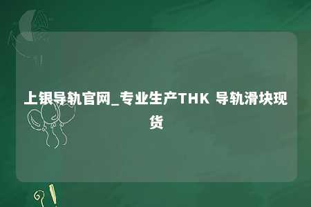 上银导轨官网_专业生产THK 导轨滑块现货