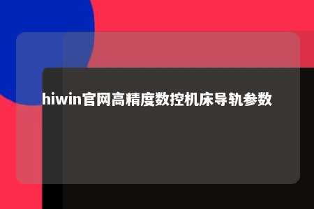hiwin官网高精度数控机床导轨参数