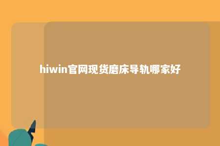 hiwin官网现货磨床导轨哪家好