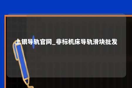 上银导轨官网_非标机床导轨滑块批发