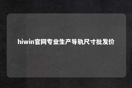 hiwin官网专业生产导轨尺寸批发价