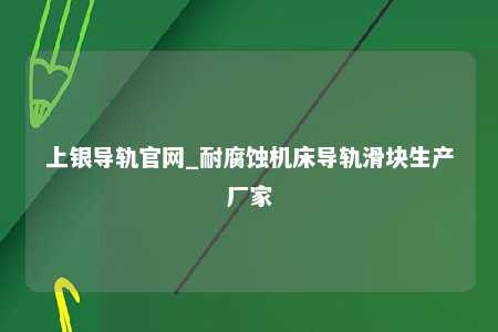 上银导轨官网_耐腐蚀机床导轨滑块生产厂家