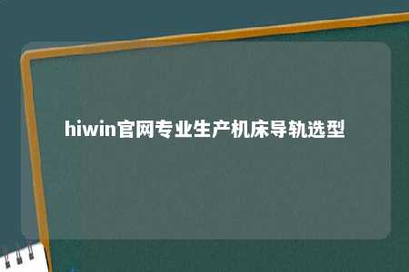 hiwin官网专业生产机床导轨选型