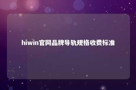hiwin官网品牌导轨规格收费标准