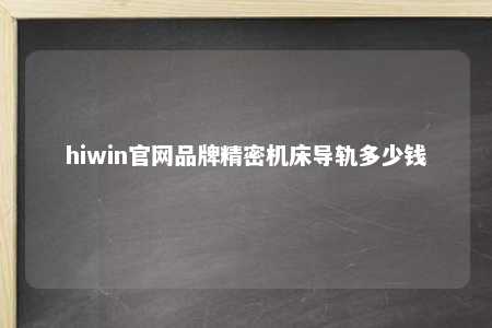 hiwin官网品牌精密机床导轨多少钱