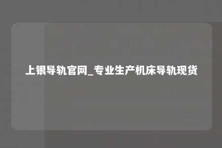 上银导轨官网_专业生产机床导轨现货