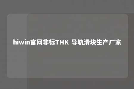 hiwin官网非标THK 导轨滑块生产厂家