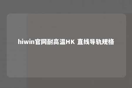 hiwin官网耐高温HK 直线导轨规格