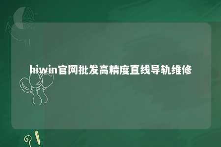 hiwin官网批发高精度直线导轨维修