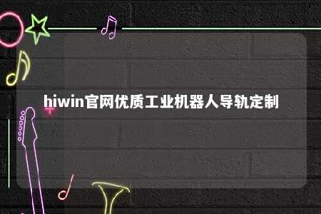 hiwin官网优质工业机器人导轨定制