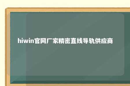 hiwin官网厂家精密直线导轨供应商