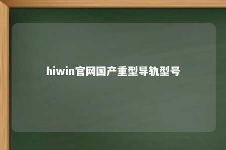 hiwin官网国产重型导轨型号