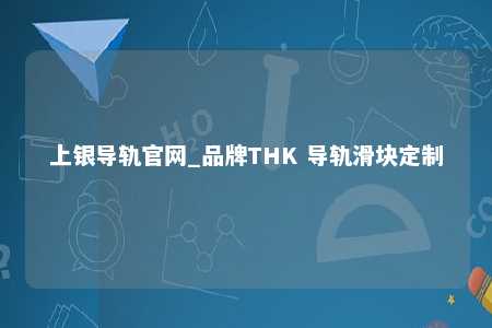 上银导轨官网_品牌THK 导轨滑块定制