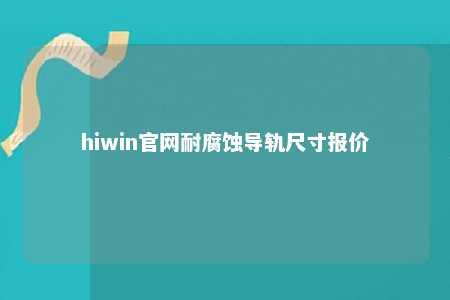 hiwin官网耐腐蚀导轨尺寸报价
