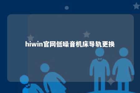 hiwin官网低噪音机床导轨更换