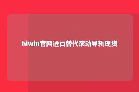 hiwin官网进口替代滚动导轨现货
