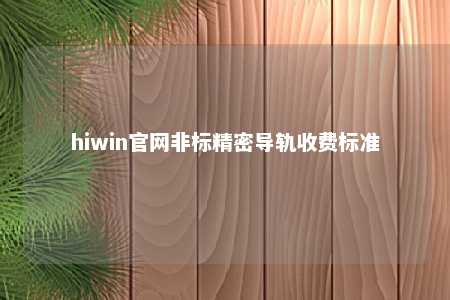 hiwin官网非标精密导轨收费标准