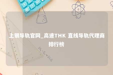 上银导轨官网_高速THK 直线导轨代理商排行榜