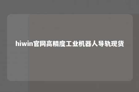 hiwin官网高精度工业机器人导轨现货